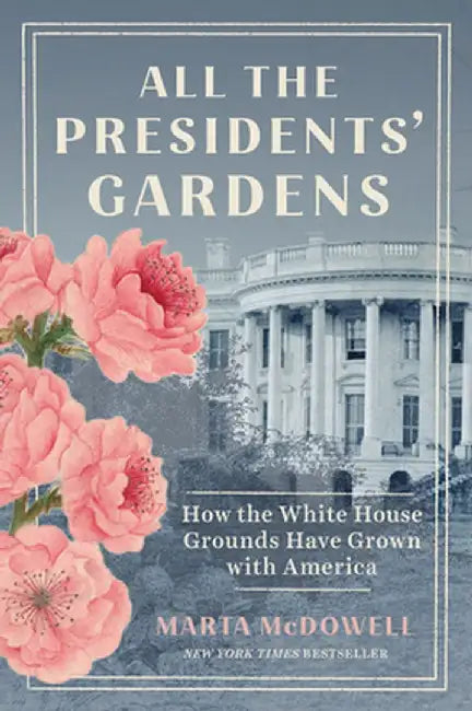All the Presidents' Gardens: How the White House Grounds Have Grown with America by Marta McDowell
