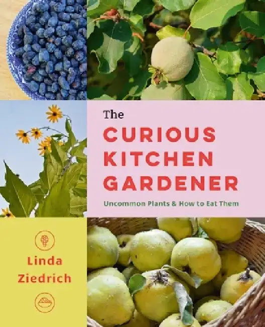 The Curious Kitchen Gardener: Uncommon Plants and How to Eat Them by Linda Ziedrich