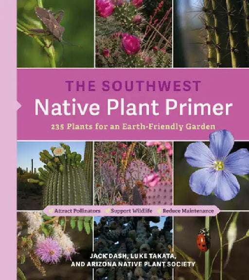 The Southwest Native Plant Primer: 235 Plants for an Earth-Friendly Garden by Dash, Jack
