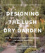 Designing the Lush Dry Garden: Create a Climate-Resilient, Low-Water Paradise by Cricket Riley