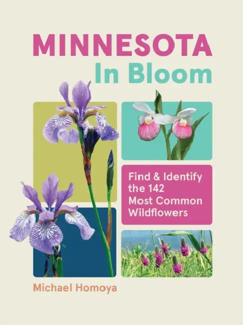 Minnesota in Bloom: Find and Identify the 142 Most Common Wildflowers by Michael Homoya