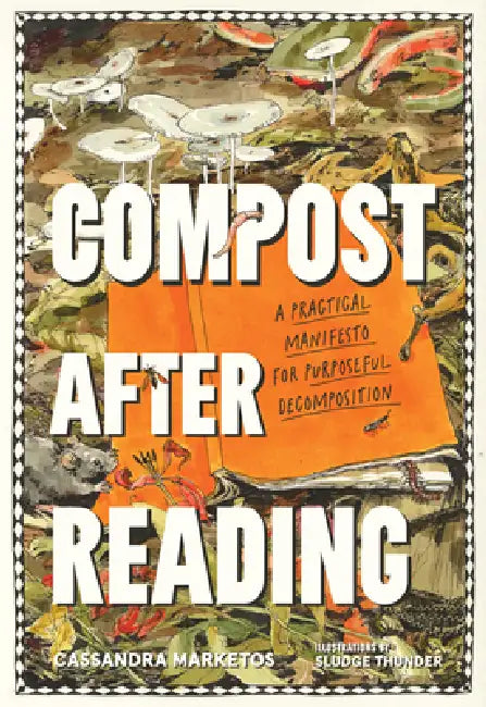 Compost After Reading: A Practical Manifesto for Purposeful Decomposition by Cassandra Marketos, Sludge Thunder