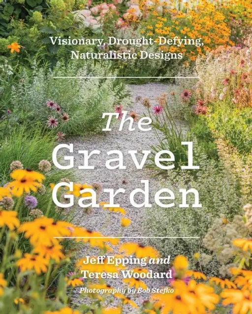 The Gravel Garden: Visionary, Drought-Defying, Naturalistic Designs by Jeff Epping, Teresa Woodard