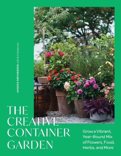 The Creative Container Garden: Grow a Vibrant, Year-Round Mix of Flowers, Food, Herbs, and More by Anders Røyneberg, Erik Schjerven