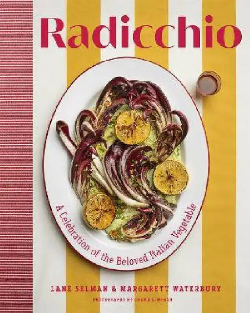 Radicchio: A Celebration of the Beloved Italian Vegetable by Lane Selman, Margarett Waterbury, Shawn Linehan