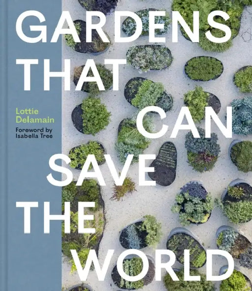 Gardens That Can Save the World by Lottie Delamain, Isabella Tree