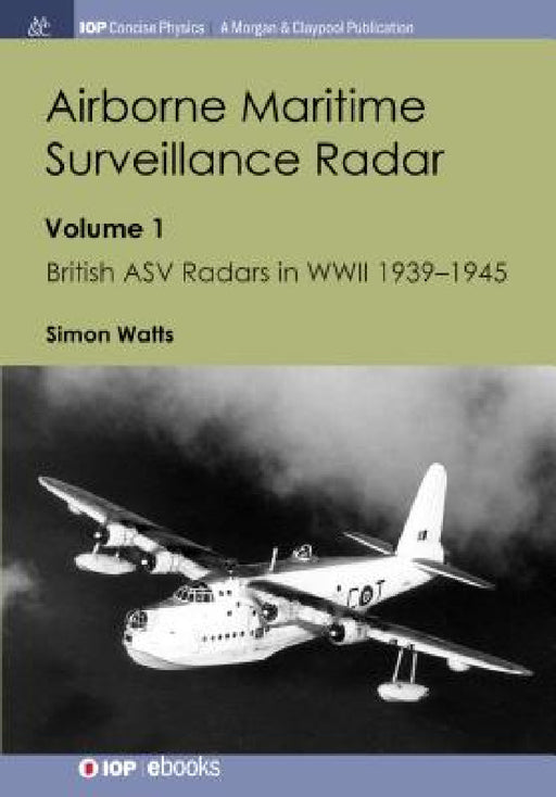 Airborne Maritime Surveillance Radar: Volume 1, British ASV Radars in WWII 1939-1945 by Simon Watts
