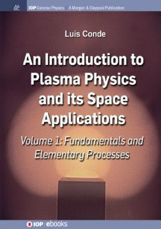 An Introduction to Plasma Physics and Its Space Applications, Volume 1: Fundamentals and Elementary Processes by Luis Conde