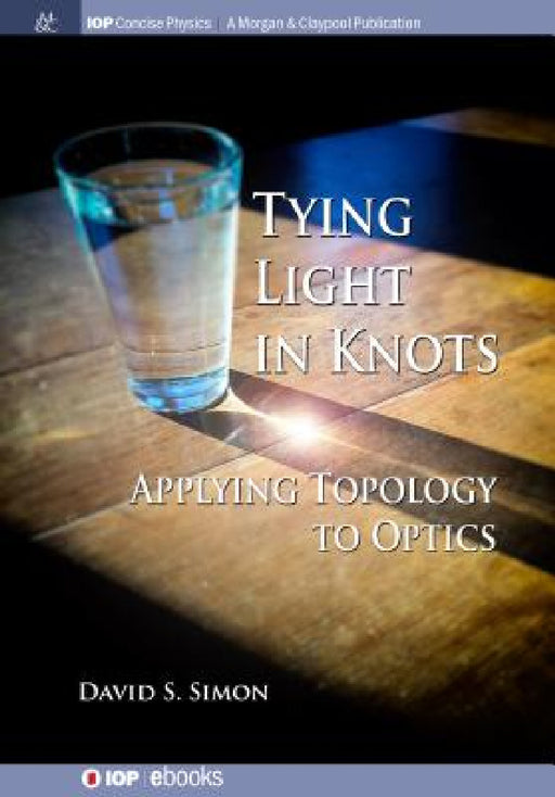 Tying Light in Knots: Applying Topology to Optics by David S. Simon