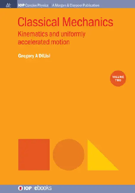 Classical Mechanics, Volume 2: Kinematics and Uniformly Accelerated Motion by Gregory a. Dilisi