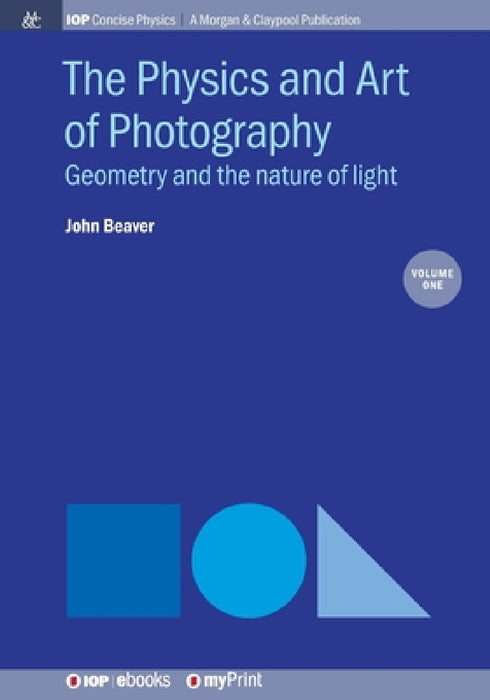 The Physics and Art of Photography, Volume 1: Geometry and the nature of light by John Beaver