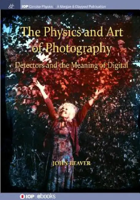 The Physics and Art of Photography, Volume 3: Detectors and the Meaning of Digital by John Beaver