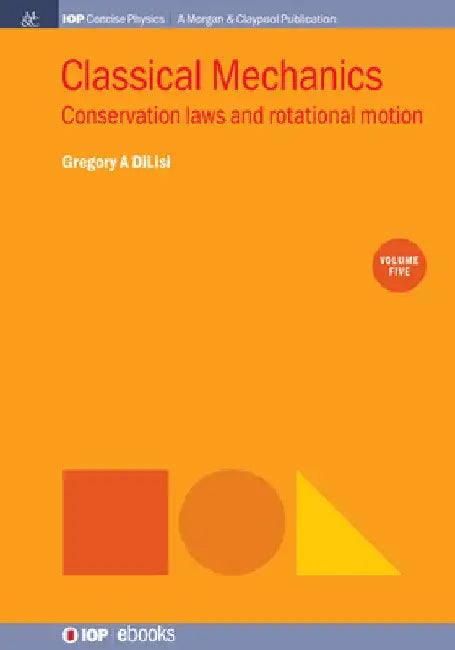 Classical Mechanics, Volume 5: Conservation Laws and Rotational Motion by Gregory a. Dilisi