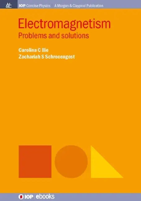 Electromagnetism: Problems and Solutions by Carolina C. Ilie, Zachariah S. Schrecengost