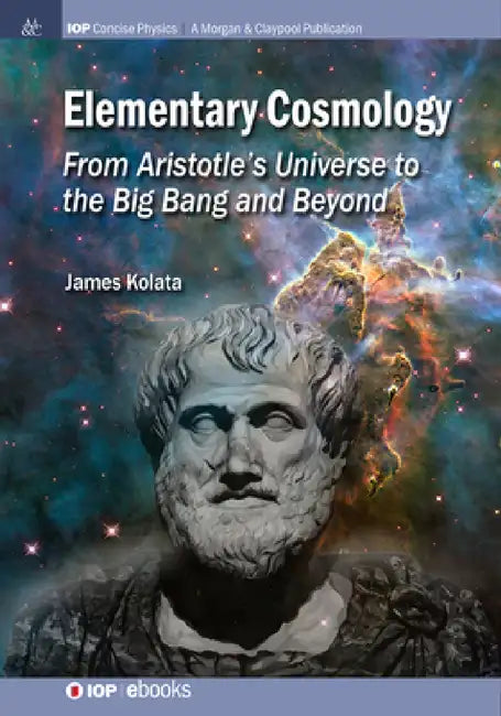 Elementary Cosmology: From Aristotle's Universe to the Big Bang and Beyond by James J. Kolata