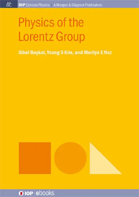 Physics of the Lorentz Group by Sibel Baskal, Young S. Kim, Marilyn E. Noz