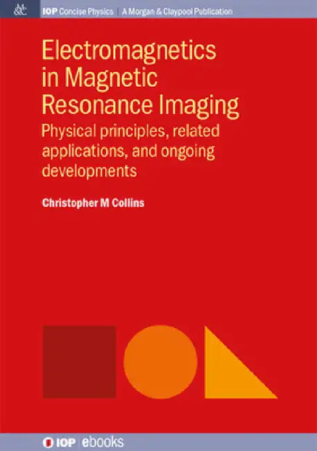 Electromagnetics in Magnetic Resonance Imaging: Physical Principles, Related Applications, and Ongoing Developments by Christopher M. Collins