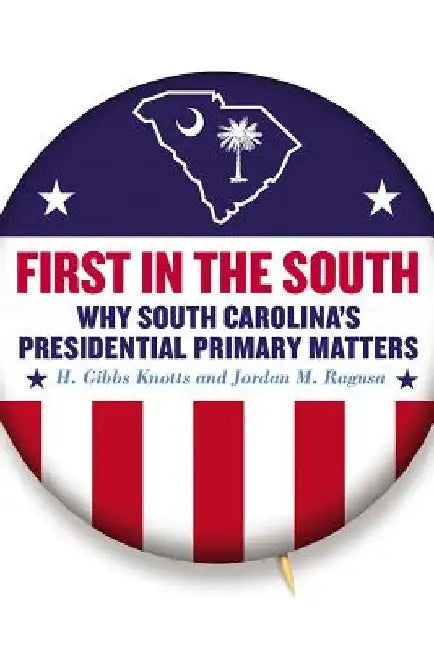 First in the South: Why South Carolina's Presidential Primary Matters by H. Gibbs Knotts
