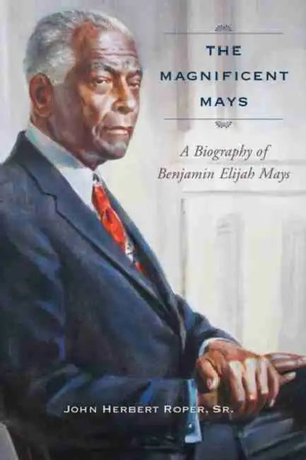 The Magnificent Mays: A Biography of Benjamin Elijah Mays by Sr. Roper John Herbert