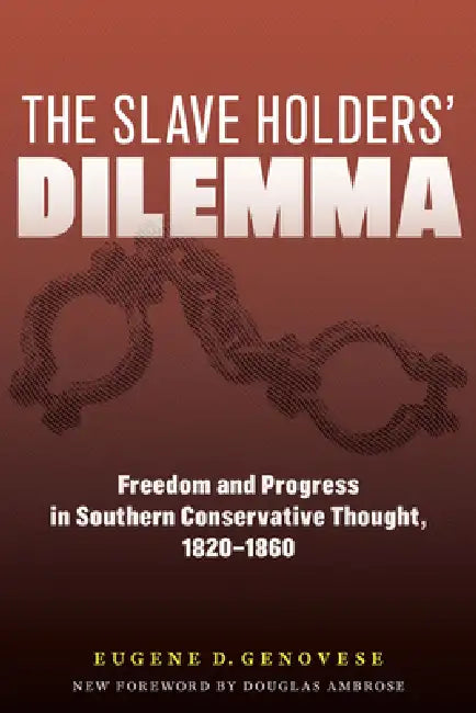 The Slaveholders' Dilemma: Freedom and Progress in Southern Conservative Thought, 1820-1860 by Eugene D. Genovese, Douglas Ambrose