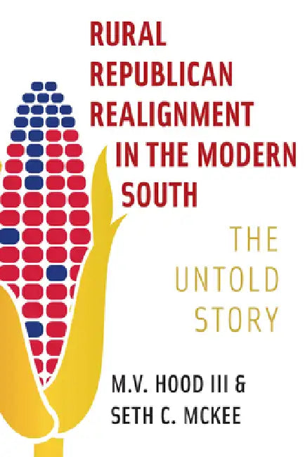 Rural Republican Realignment in the Modern South: The Untold Story by III Hood M. V., Seth C. McKee