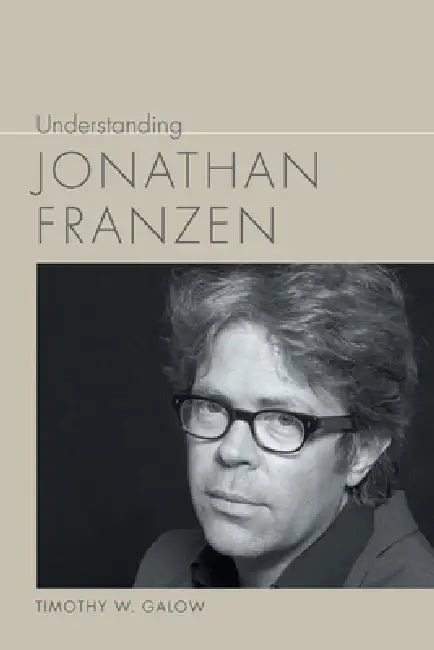 Understanding Jonathan Franzen by Timothy W. Galow