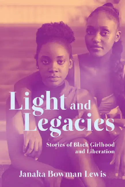Light and Legacies: Stories of Black Girlhood and Liberation by Janaka Bowman Lewis
