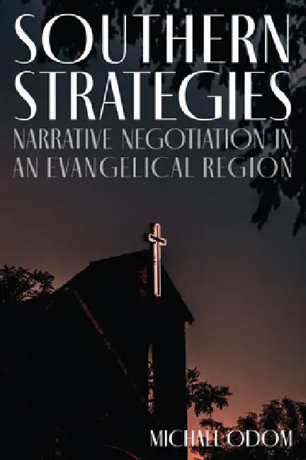 Southern Strategies: Narrative Negotiation in an Evangelical Region by Michael Odom