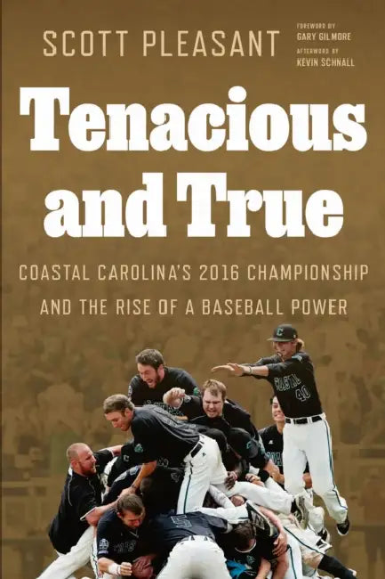 Tenacious and True: Coastal Carolina's 2016 Championship and the Rise of a Baseball Power by Scott Pleasant, Gary Gilmore, Kevin Schnall