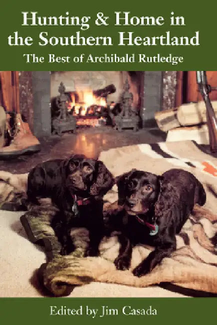 Hunting and Home in the Southern Heartland: The Best of Archibald Rutledge by Archibald Rutledge