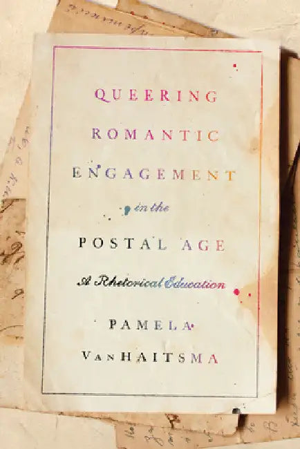 Queering Romantic Engagement in the Postal Age: A Rhetorical Education by Pamela Vanhaitsma