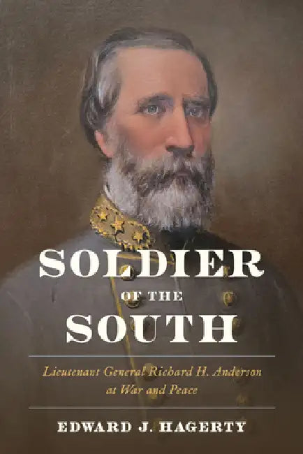 Soldier of the South: Lieutenant General Richard H. Anderson at War and Peace by Edward J. Hagerty