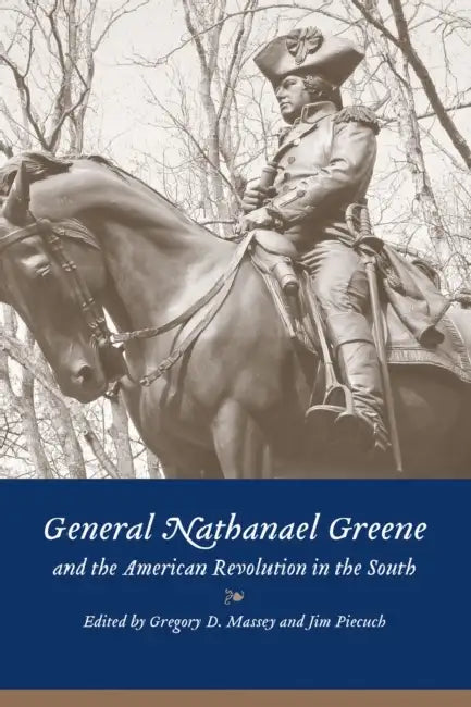 General Nathanael Greene and the American Revolution in the South by Gregory D. Massey, Jim Piecuch