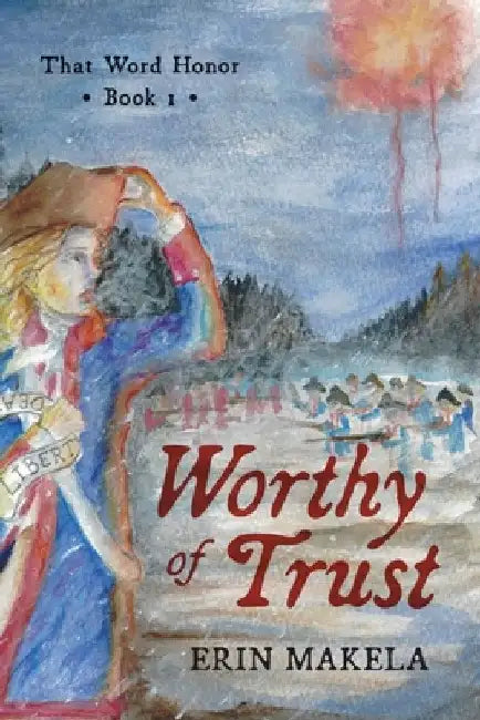 Worthy of Trust: That Word Honor: Book I by Erin Makela