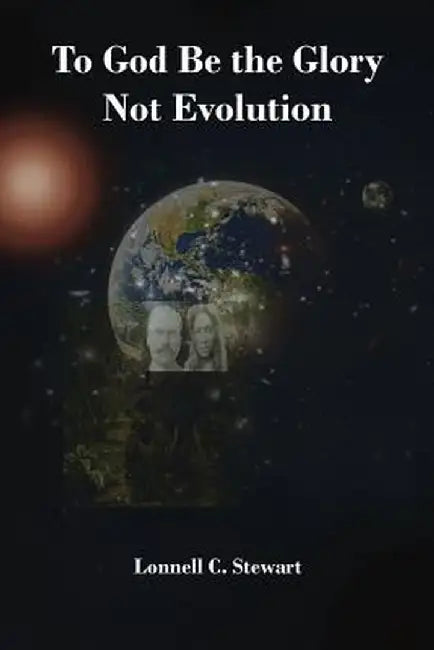 To God Be the Glory Not Evolution by Lonnell C. Stewart