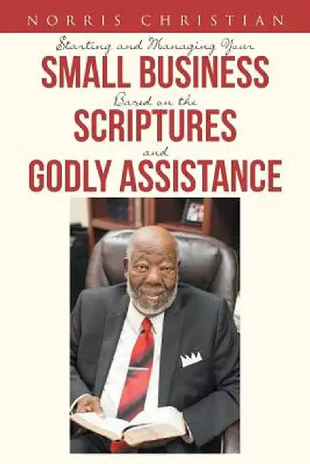 Starting and Managing Your Small Business Based on the Scriptures and Godly Assistance by Norris Christian