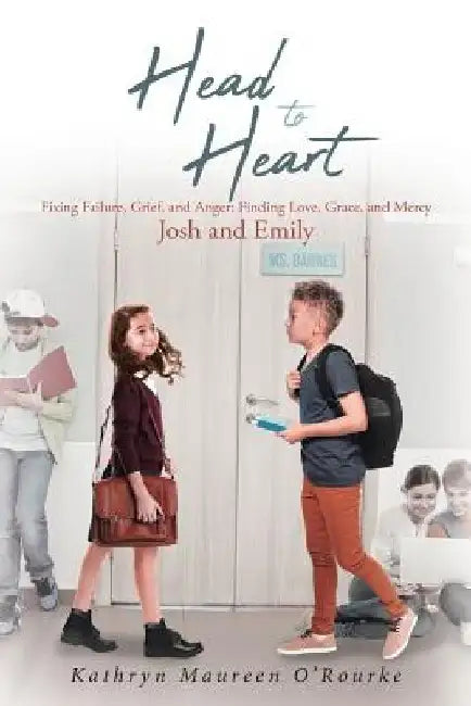 Head to Heart: Fixing Failure, Grief, and Anger: Finding Love, Grace, and Mercy: Josh and Emily by Kathryn Maureen O'Rourke