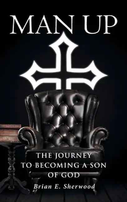 Man Up: The Journey to Becoming a Son of God by Brian E. Sherwood