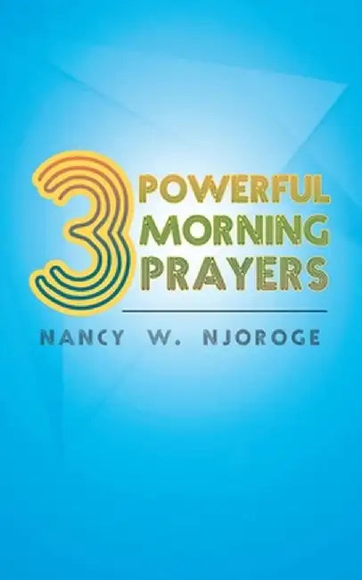Three Powerful Morning Prayers by Nancy W. Njoroge