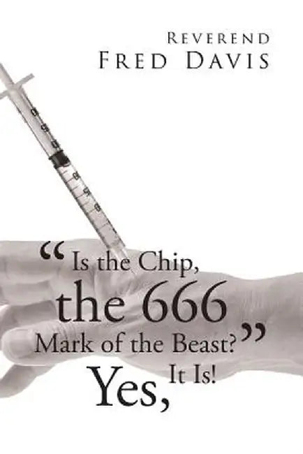 is the Chip, the 666 Mark of the Beast?: Yes, It Is! by Reverend Fred Davis