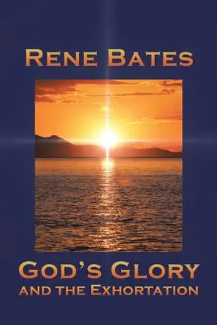 God's Glory: And the Exhortation by Rene Bates