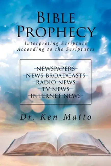 Bible Prophecy: Interpreting Scripture According to the Scriptures by Dr Ken Matto