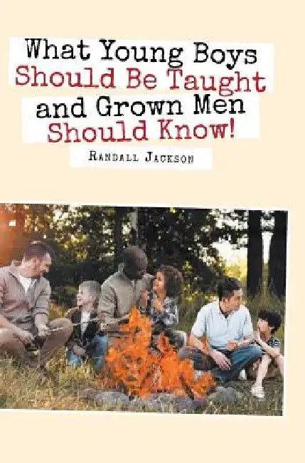 What Young Boys Should Be Taught and Grown Men Should Know by Randall Jackson
