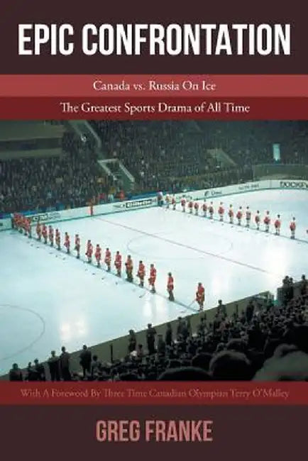 Epic Confrontation: Canada vs. Russian on Ice: The Greatest Sports Drama of All-Time by Greg Franke