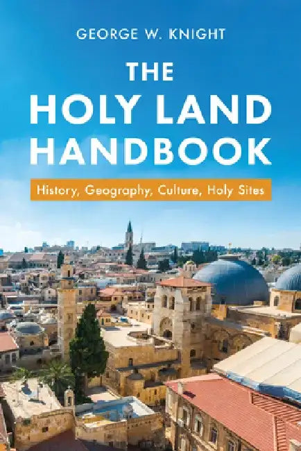 Holy Land Handbook: History, Geography, Culture, Holy Sites by George W. Knight