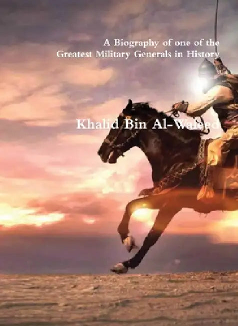 Khalid Bin Al-Waleed: A Biography of one of the Greatest Military Generals in History by Akram, Kathir, Ishaq