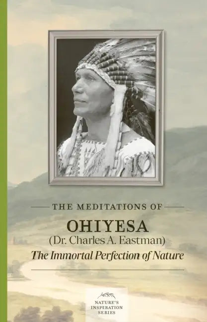 The Meditations of Ohiyesa (Dr. Charles A. Eastman): The Immortal Perfection of Nature by Charles A. Eastman