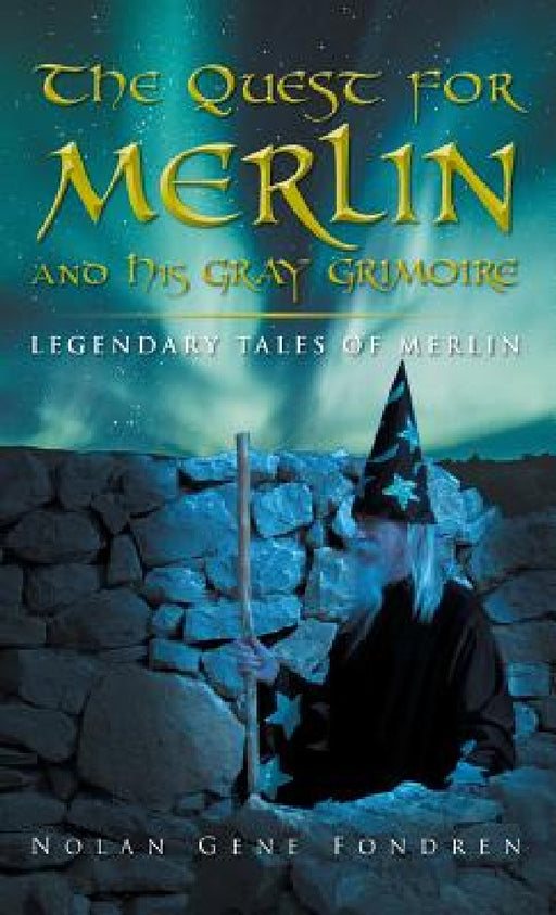 The Quest for Merlin and His Gray Grimoire: The Legendary Tales of Merlin by Nolan Fondren