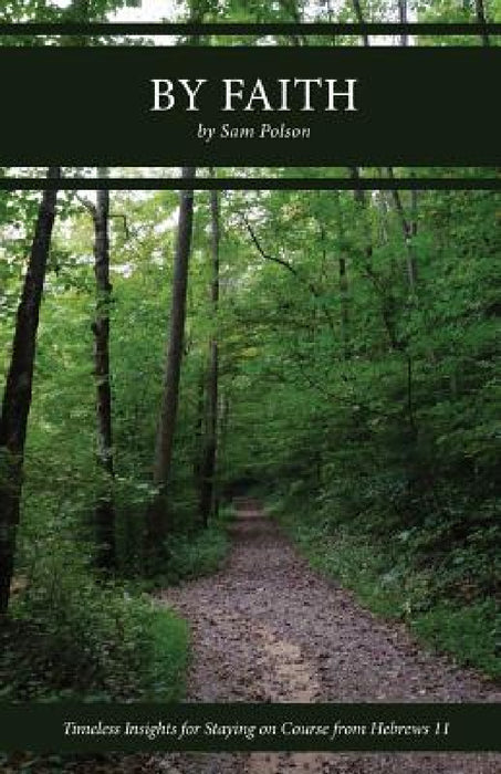 By Faith: Timeless Insights for Staying on Course from Hebrews 11 by Sam Polson, Lisa Soland