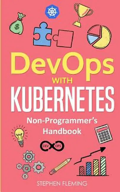 Devops with Kubernetes: Non-Programmer's Handbook by Stephen Fleming